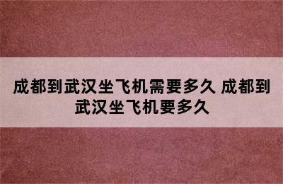 成都到武汉坐飞机需要多久 成都到武汉坐飞机要多久